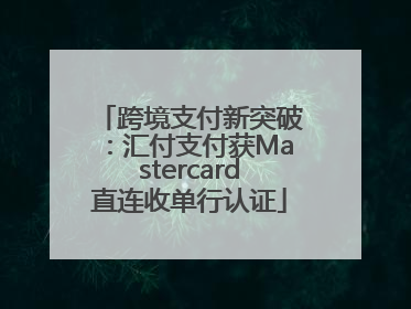 跨境支付新突破：汇付支付获Mastercard直连收单行认证
