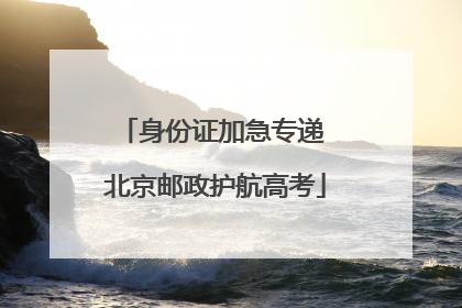 身份证加急专递 北京邮政护航高考