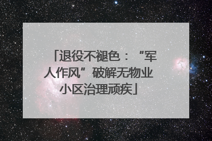退役不褪色：“军人作风”破解无物业小区治理顽疾