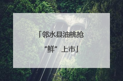 邻水县油桃抢“鲜”上市