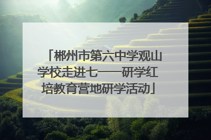 郴州市第六中学观山学校走进七一一研学红培教育营地研学活动