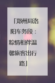 郑州局洛阳车务段：粽情相伴温馨旅客出行路