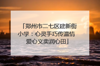郑州市二七区建新街小学：心灵手巧传温情 爱心义卖润心田