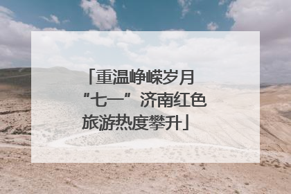 重温峥嵘岁月 “七一”济南红色旅游热度攀升