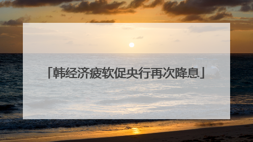 韩经济疲软促央行再次降息