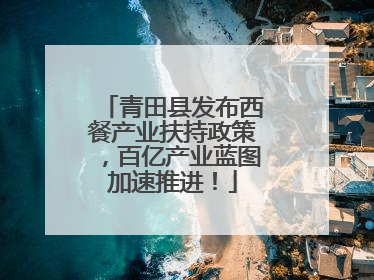 青田县发布西餐产业扶持政策，百亿产业蓝图加速推进！