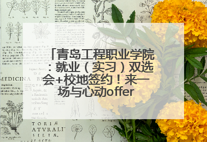青岛工程职业学院：就业（实习）双选会+校地签约！来一场与心动offer的双向奔赴！