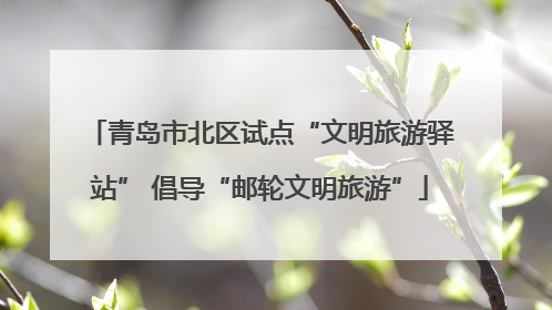 青岛市北区试点“文明旅游驿站” 倡导“邮轮文明旅游”
