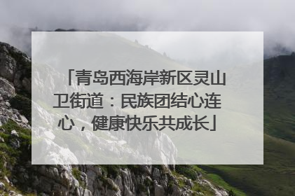 青岛西海岸新区灵山卫街道：民族团结心连心，健康快乐共成长
