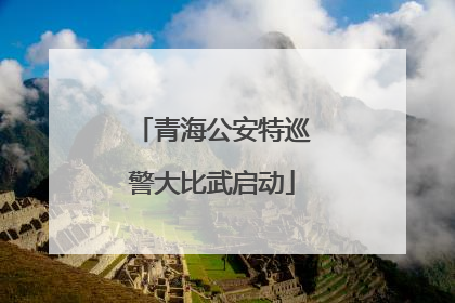 青海公安特巡警大比武启动