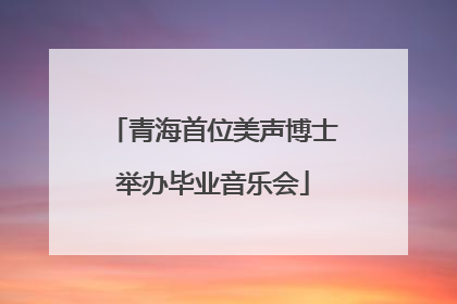 青海首位美声博士举办毕业音乐会