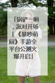 锅铲一响，派对开场丨《暴吵萌厨》手游全平台公测火爆开启