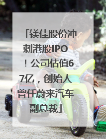 镁佳股份冲刺港股IPO！公司估值67亿，创始人曾任蔚来汽车副总裁