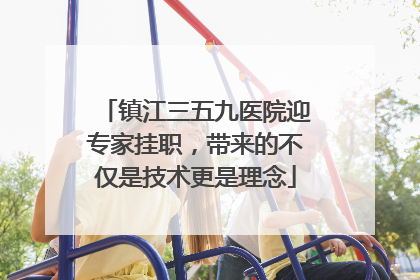 镇江三五九医院迎专家挂职，带来的不仅是技术更是理念