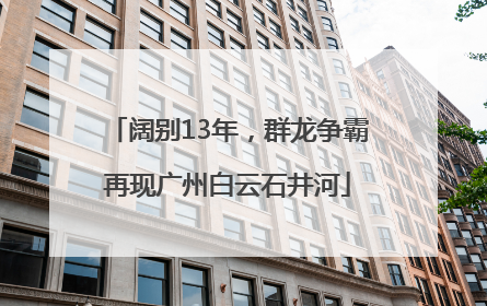 阔别13年，群龙争霸再现广州白云石井河
