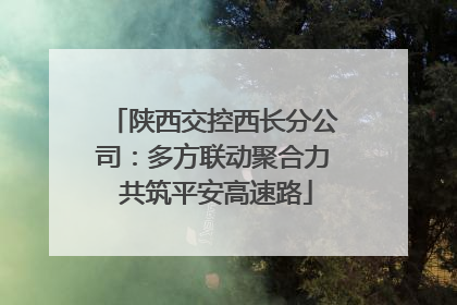 陕西交控西长分公司：多方联动聚合力 共筑平安高速路