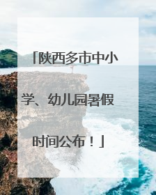 陕西多市中小学、幼儿园暑假时间公布！