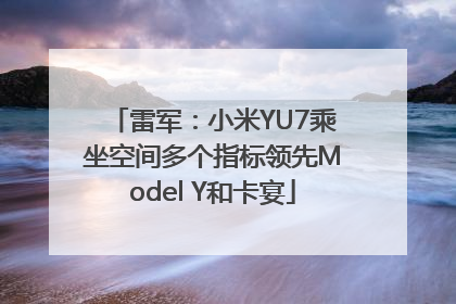 雷军：小米YU7乘坐空间多个指标领先Model Y和卡宴