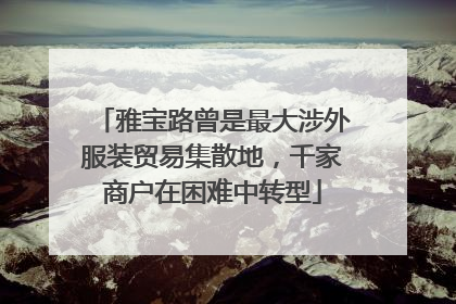 雅宝路曾是最大涉外服装贸易集散地，千家商户在困难中转型