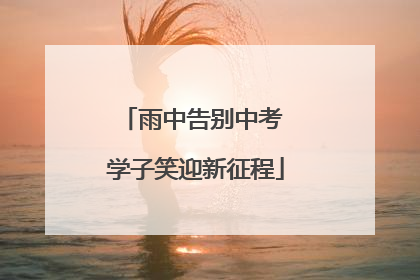 雨中告别中考 学子笑迎新征程