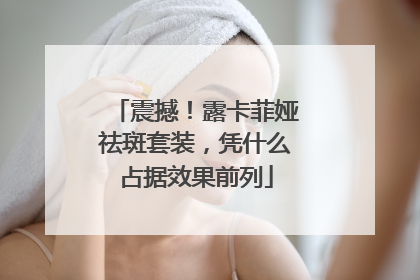 震撼！露卡菲娅祛斑套装，凭什么占据效果前列