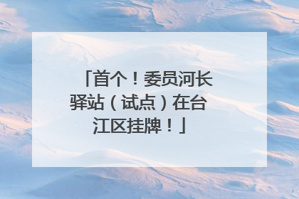 首个！委员河长驿站（试点）在台江区挂牌！
