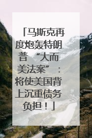 马斯克再度炮轰特朗普 “大而美法案”：将使美国背上沉重债务负担！