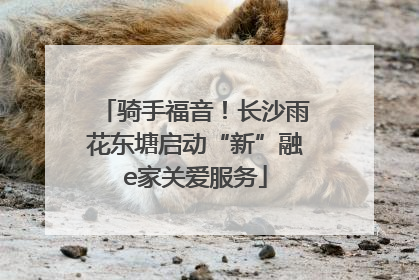 骑手福音！长沙雨花东塘启动“新”融e家关爱服务