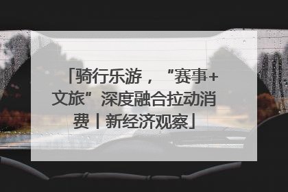 骑行乐游，“赛事+文旅”深度融合拉动消费丨新经济观察