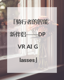 骑行者的智能新伴侣——DPVR AI Glasses