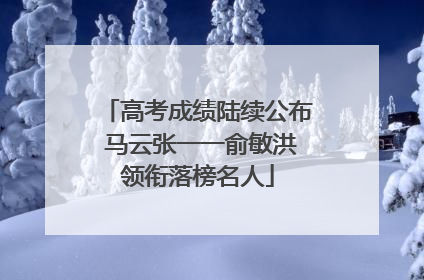 高考成绩陆续公布 马云张一一俞敏洪领衔落榜名人