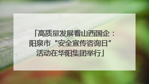 高质量发展看山西国企：阳泉市“安全宣传咨询日”活动在华阳集团举行