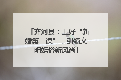 齐河县：上好“新婚第一课”，引领文明婚俗新风尚