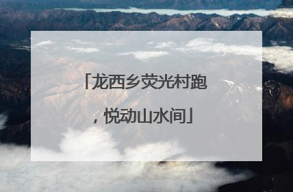 龙西乡荧光村跑，悦动山水间