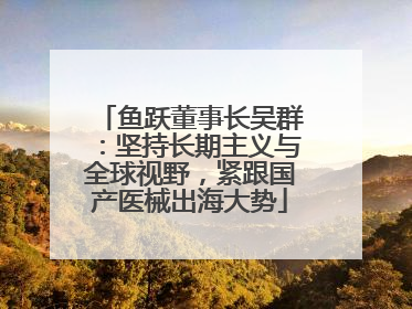 鱼跃董事长吴群：坚持长期主义与全球视野，紧跟国产医械出海大势