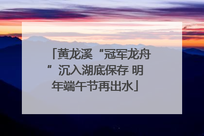 黄龙溪“冠军龙舟”沉入湖底保存 明年端午节再出水
