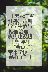 黑龙江省牡丹江市引导学生参与校园治理，收集建议超千条 学生“金点子”带来学校“新样子”