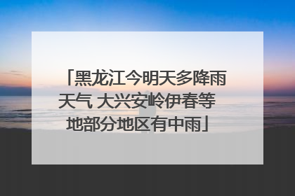 黑龙江今明天多降雨天气 大兴安岭伊春等地部分地区有中雨