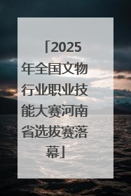 2025年全国文物行业职业技能大赛河南省选拔赛落幕