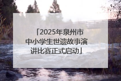 2025年泉州市中小学生世遗故事演讲比赛正式启动
