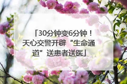 30分钟变6分钟！天心交警开辟“生命通道”送患者送医