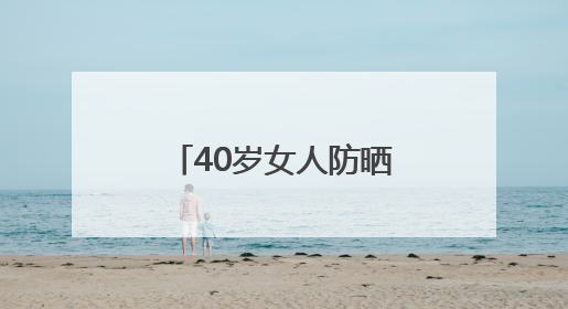40岁女人防晒霜推荐哪个牌子，公认不辣眼最好防晒霜推荐？