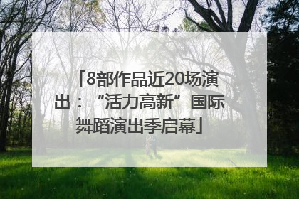 8部作品近20场演出：“活力高新”国际舞蹈演出季启幕