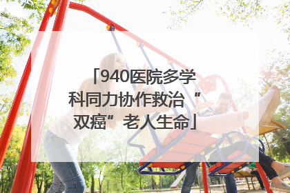 940医院多学科同力协作救治“双癌”老人生命