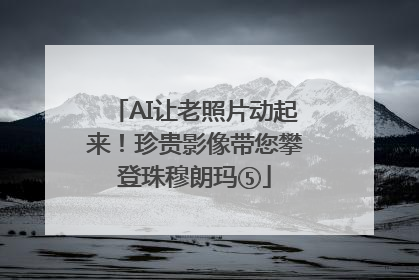 AI让老照片动起来！珍贵影像带您攀登珠穆朗玛⑤