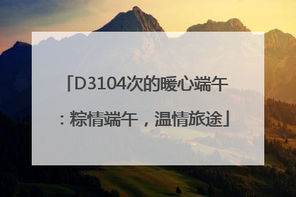 D3104次的暖心端午：粽情端午，温情旅途