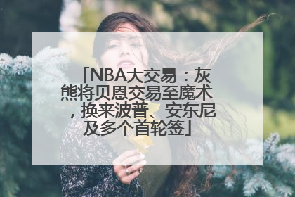 NBA大交易：灰熊将贝恩交易至魔术，换来波普、安东尼及多个首轮签