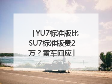 YU7标准版比SU7标准版贵2万？雷军回应