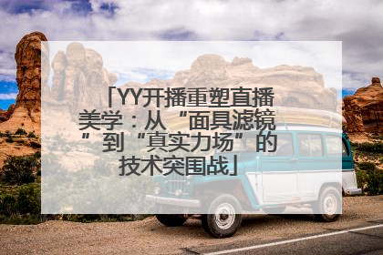YY开播重塑直播美学：从“面具滤镜”到“真实力场”的技术突围战